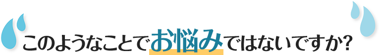 このようなことでお悩みではないですか？