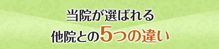 当院が選ばれる他院との5つの違い