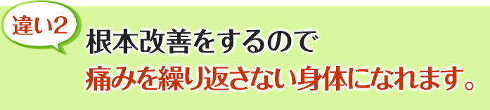 根本改善をするので痛みを繰り返さない身体になれます。