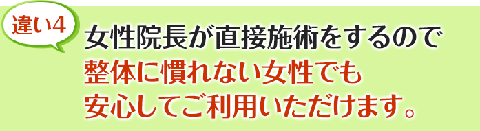 女性院長が直接施術をするので整体に慣れない女性でも安心してご利用いただけます。