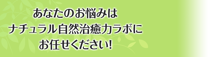 あなたのお悩みはナチュラル自然治癒力ラボにお任せください！