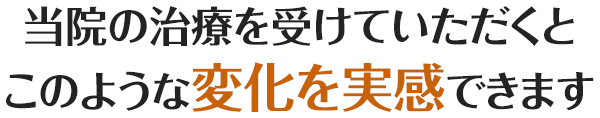 当院の治療を受けていただくとこのような変化を実感できます